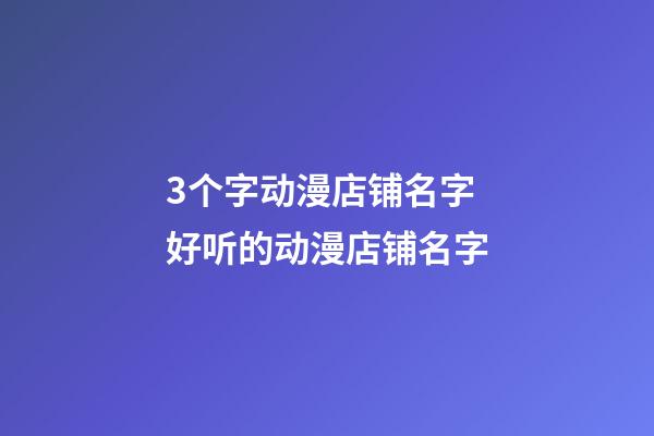 3个字动漫店铺名字 好听的动漫店铺名字-第1张-店铺起名-玄机派